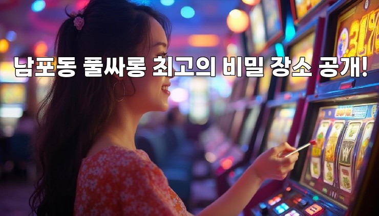 남포동 풀싸롱 최고의 비밀 장소 공개!